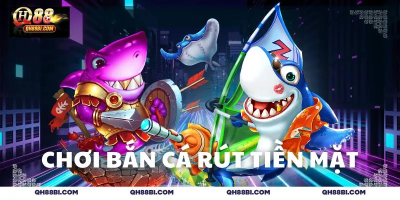 Chơi bắn cá rút tiền mặt